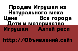 Продам Игрушки из Натурального меха › Цена ­ 1 000 - Все города Дети и материнство » Игрушки   . Алтай респ.